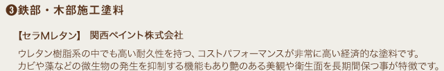 3.鉄部・木部施工塗料 ウレタン樹脂系の中でも高い耐久性を持つ、コストパフォーマンスが非常に高い経済的な塗料です。カビや藻などの微生物の発生を抑制する機能もあり艶のある美観や衛生面を長期間保つ事が特徴です。